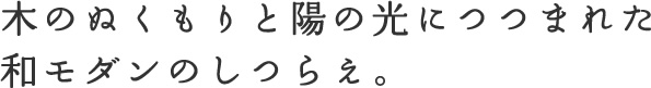 木のぬくもりと陽の光につつまれた和モダンのしつらえ。