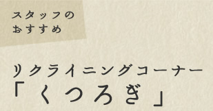 リクライニングコーナー 「くつろぎ」